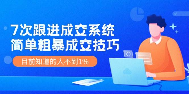 图片[1]-7次 跟进 成交系统：简单粗暴成交技巧，目前知道的人不到1%-91搞钱