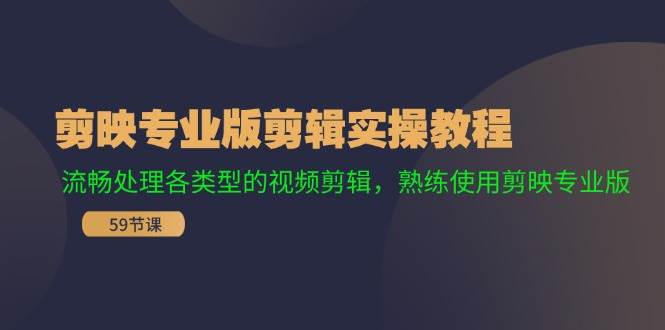图片[1]-剪映专业版剪辑实操教程：流畅处理各类型的视频剪辑，熟练使用剪映专业版-91搞钱