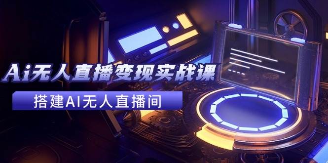 图片[1]-2024全套Ai无人直播变现实战课，搭建AI无人直播间，利用AI赚钱 (24节课)-91搞钱