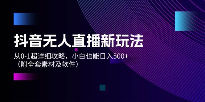 图片[1]-抖音无人直播新玩法，从 0-1超详细攻略，小白也能日入500+（附全套素材…-91搞钱