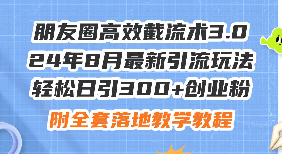 图片[1]-朋友圈高效截流术3.0，24年8月最新引流玩法，轻松日引300+创业粉，附全…-91搞钱
