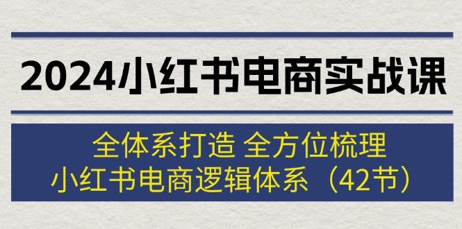 图片[1]-2024小红书电商实战课：全体系打造 全方位梳理 小红书电商逻辑体系 (42节)-91搞钱