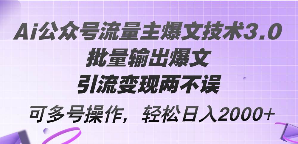 Ai公众号流量主爆文技术3.0，批量输出爆文，引流变现两不误，多号操作...-91搞钱