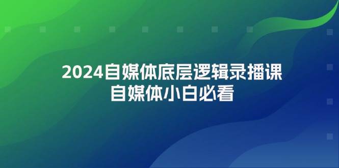 2024自媒体底层逻辑录播课，自媒体小白必看-91搞钱