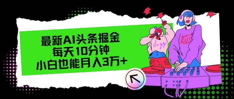 最新AI头条掘金，每天只需10分钟，小白也能月入3万+-91搞钱