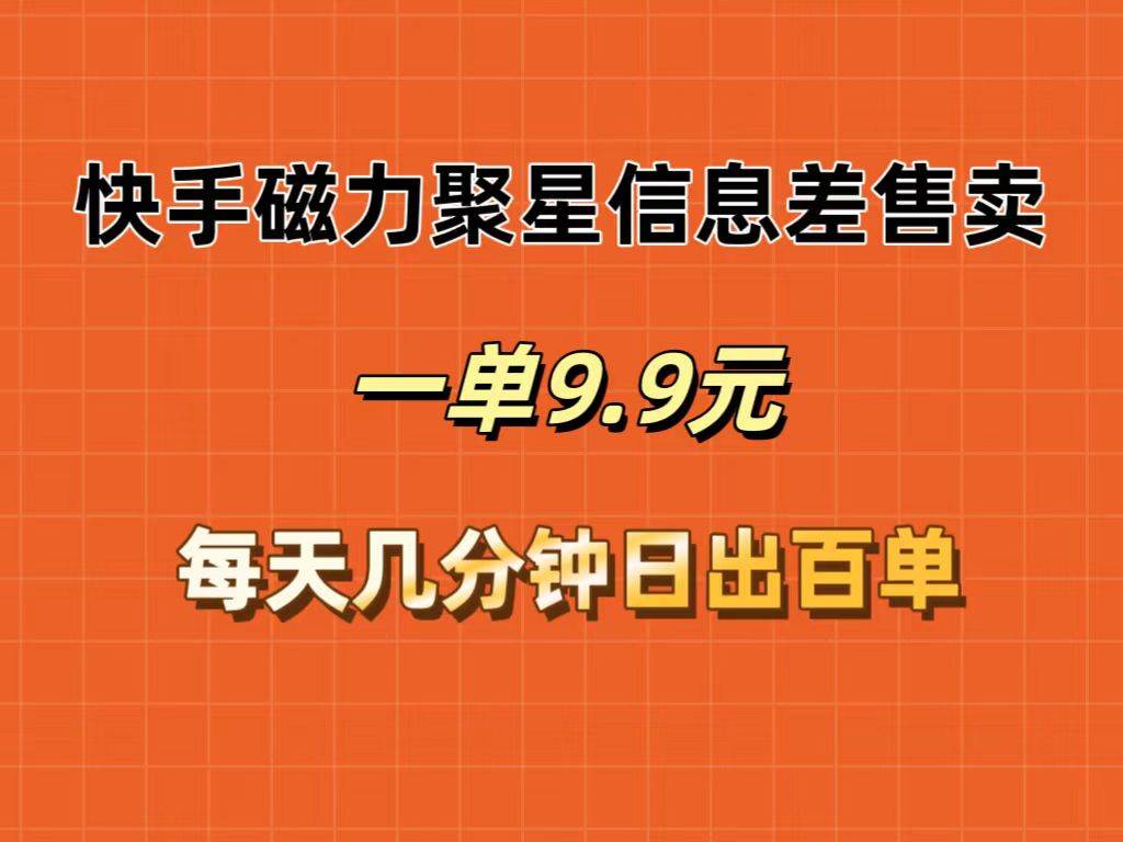 快手磁力聚星信息差售卖，一单9.9.每天几分钟，日出百单-91搞钱