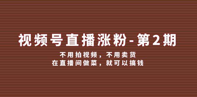 视频号/直播涨粉-第2期，不用拍视频，不用卖货，在直播间做菜，就可以搞钱-91搞钱