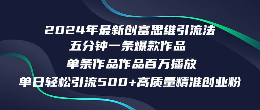 2024年最新创富思维日引流500+精准高质量创业粉，五分钟一条百万播放量...-91搞钱