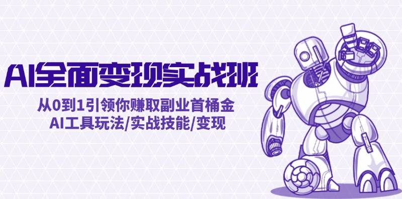 AI全面变现实操班：从0到1引领你赚取副业首桶金 AI工具玩法/实战技能/变现-91搞钱