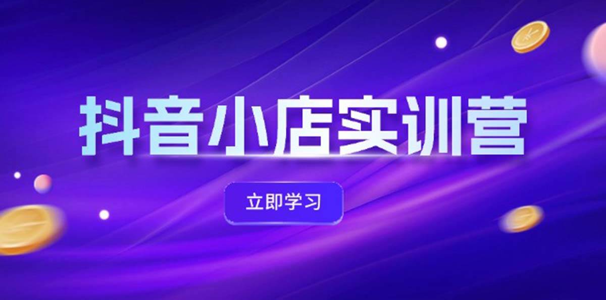 抖音小店最新实训营，提升体验分、商品卡 引流，投流增效，联盟引流秘籍-91搞钱