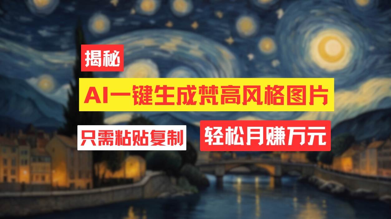 用AI工具生成梵高风格图片，月入过万只需简单几步！-91搞钱