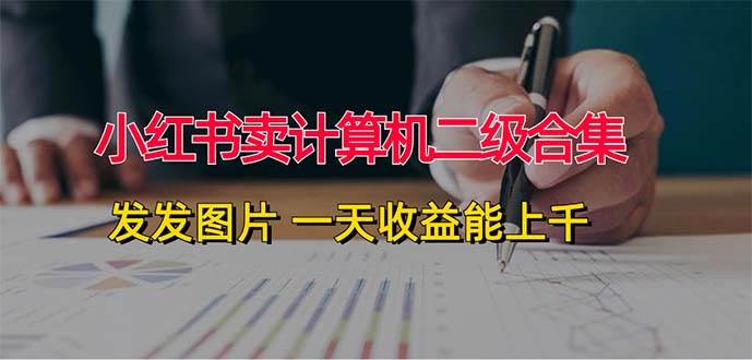 小红书卖计算机二级合集，发发图片 一天收益能上千-91搞钱