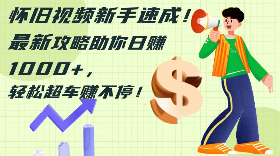 怀旧视频新手速成！最新攻略助你日赚1000+，轻松超车赚不停-91搞钱