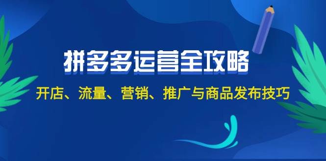 2024拼多多运营全攻略：开店、流量、营销、推广与商品发布技巧（无水印）-91搞钱