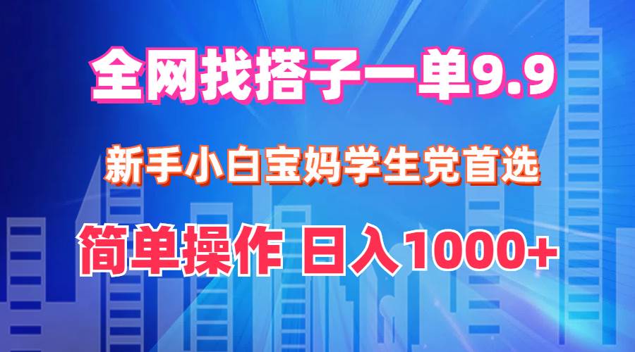 全网找搭子1单9.9 新手小白宝妈学生党首选 简单操作 日入1000+-91搞钱