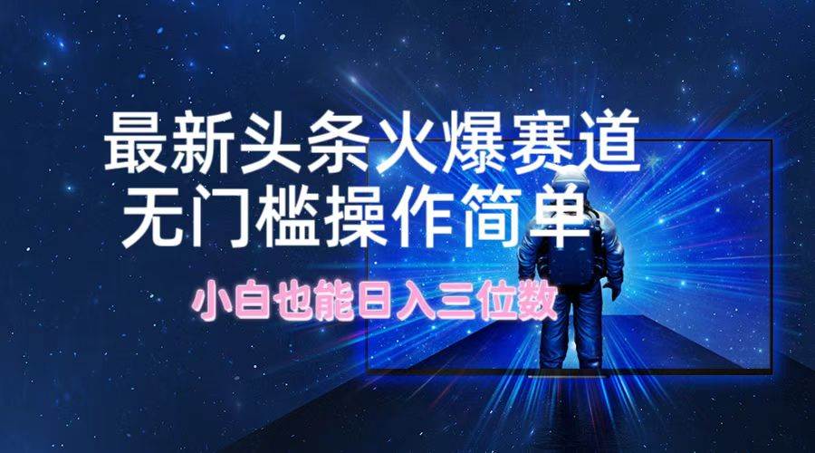 最新头条火爆赛道，无门槛操作简单，小白也能日入三位数-91搞钱