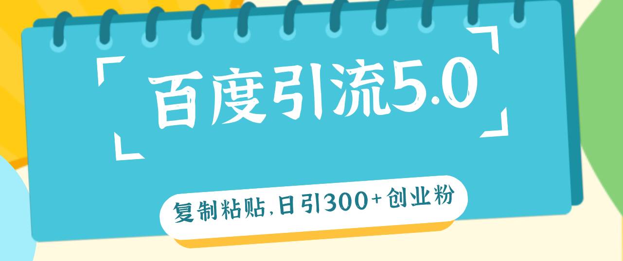 百度引流5.0，复制粘贴，日引300+创业粉，加爆你的微信-91搞钱
