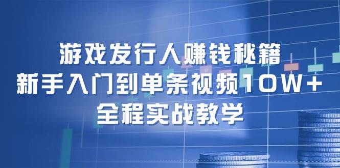 游戏发行人赚钱秘籍：新手入门到单条视频10W+，全程实战教学-91搞钱