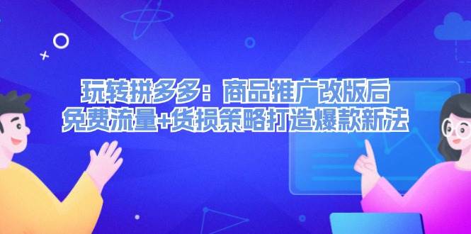 玩转拼多多：商品推广改版后，免费流量+货损策略打造爆款新法（无水印）-91搞钱