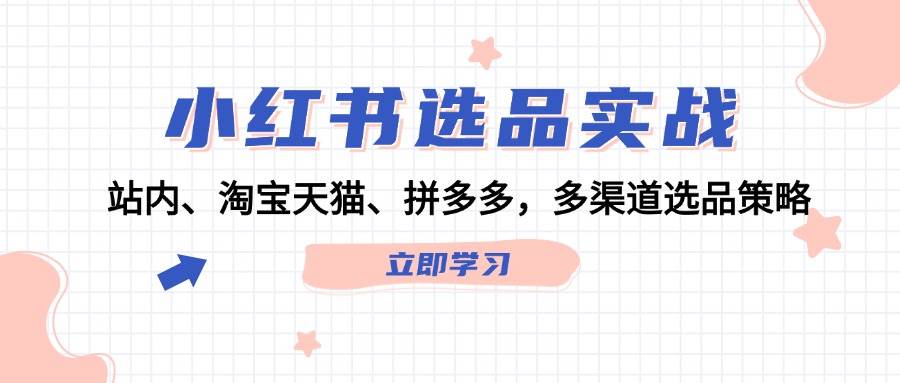 小红书选品实战：站内、淘宝天猫、拼多多，多渠道选品策略-91搞钱