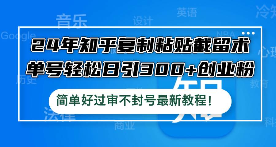 24年知乎复制粘贴截留术，单号轻松日引300+创业粉，简单好过审不封号最...-91搞钱